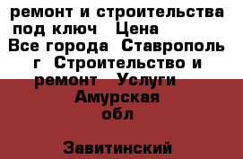 ремонт и строительства под ключ › Цена ­ 1 000 - Все города, Ставрополь г. Строительство и ремонт » Услуги   . Амурская обл.,Завитинский р-н